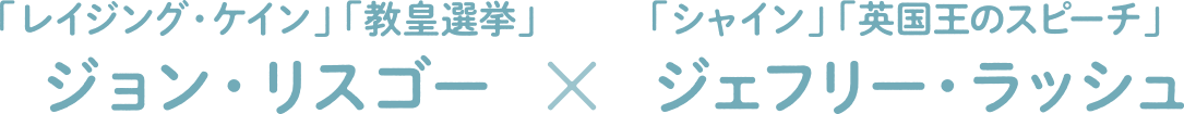 「レイジング・ケイン」「教皇選挙」ジョン・レスゴー×「シャイン」「英国王のスピーチ」ジェフリー・ラッシュ